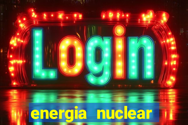 energia nuclear vantagens e desvantagens